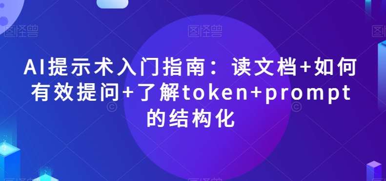 AI提示术入门指南：读文档+如何有效提问+了解token+prompt的结构化【揭秘】