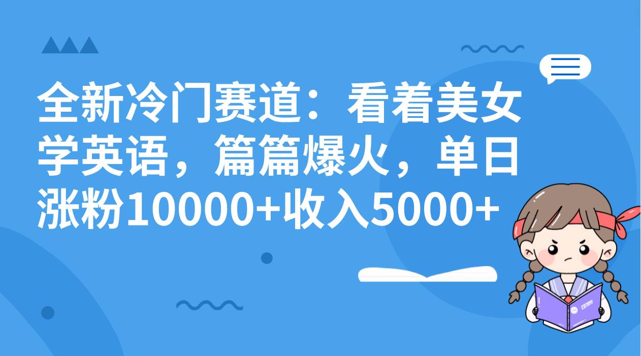 （8194期）全新冷门赛道：看着美女学英语，篇篇爆火，单日涨粉10000+收入5000+