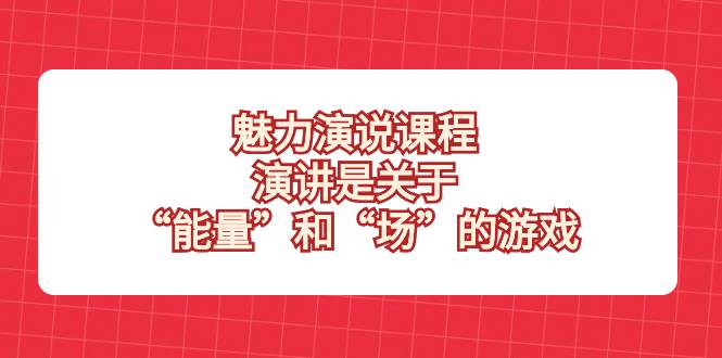 （8272期）魅力 演说课程，演讲是关于“能量”和“场”的游戏