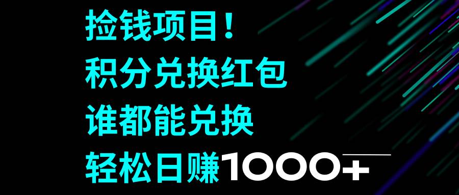 （8378期）捡钱项目！积分兑换红包，谁都能兑换，轻松日赚1000+