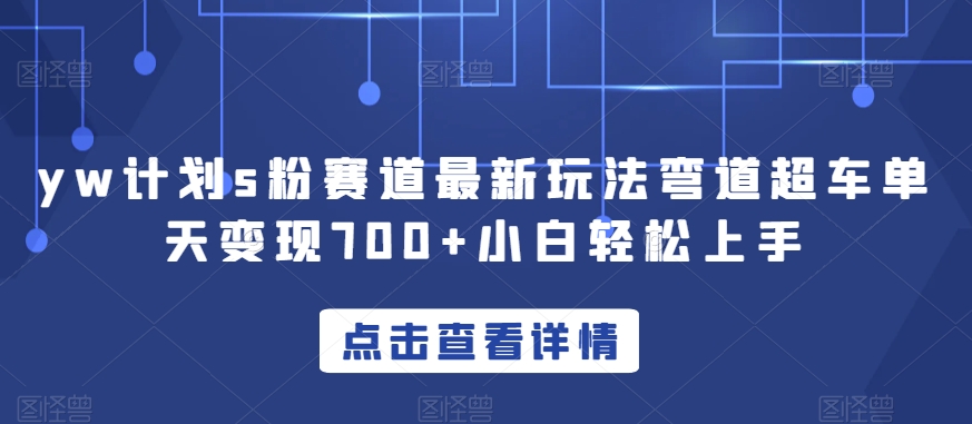 yw计划s粉赛道最新玩法弯道超车单天变现700+小白轻松上手