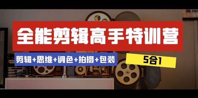 （8326期）全能剪辑-高手特训营：剪辑+思维+调色+拍摄+包装（5合1）53节课