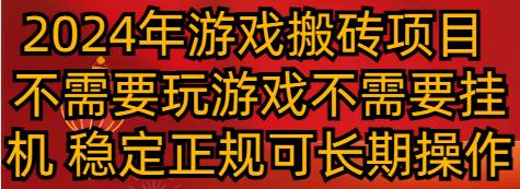 2024年游戏搬砖项目 不需要玩游戏不需要挂机 稳定正规可长期操作