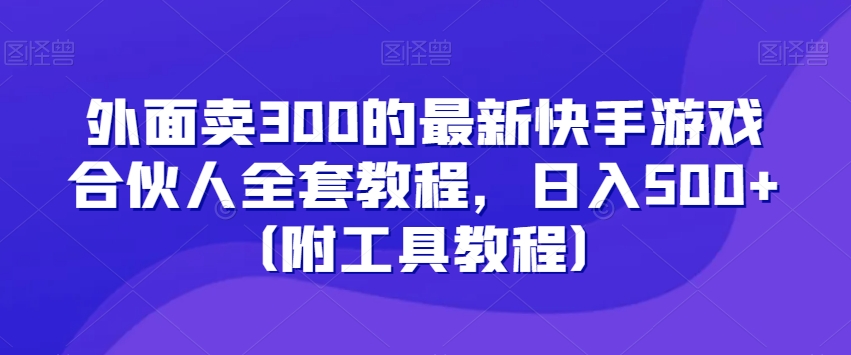 外面卖300的最新快手游戏合伙人全套教程，日入500+（附工具教程）