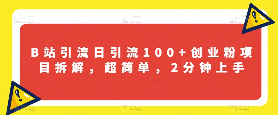 B站引流日引流100+创业粉项目拆解，超简单，2分钟上手【揭秘】