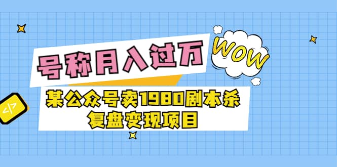 某公众号卖1980剧本杀复盘变现项目，号称月入10000+这两年非常火