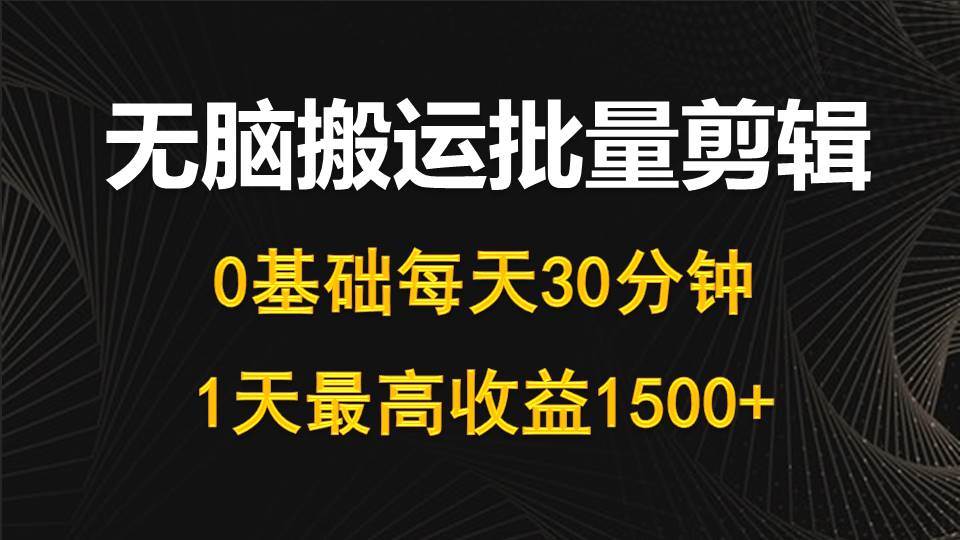 每天30分钟，0基础无脑搬运批量剪辑，1天最高收益1500+