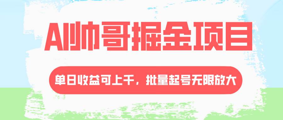 （8222期）AI帅哥掘金项目，单日收益上千，批量起号无限放大