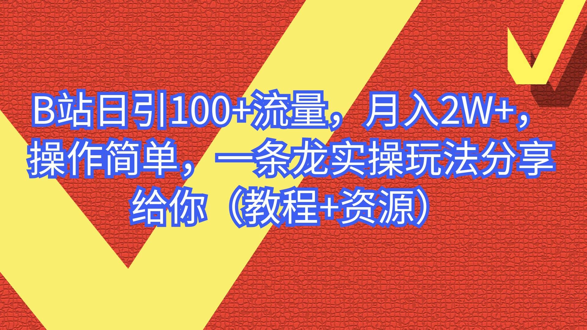 B站日引100+流量，月入2W+，操作简单，一条龙实操玩法分享给你（教程+资源）