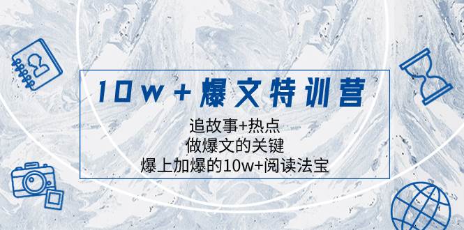 （8174期）10w+爆文特训营，追故事+热点，做爆文的关键  爆上加爆的10w+阅读法宝