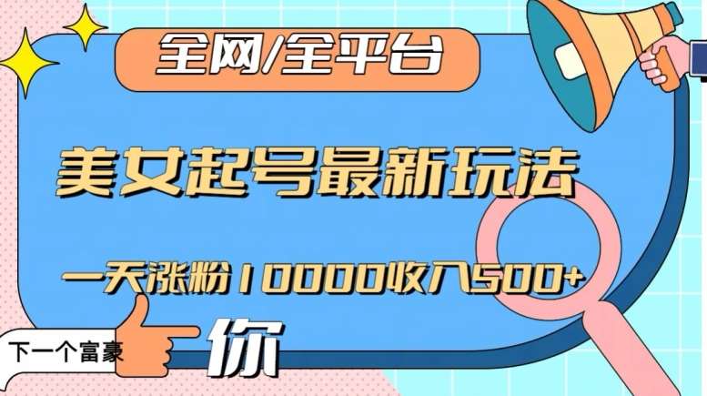 全网，全平台，美女起号最新玩法一天涨粉10000收入500+【揭秘】