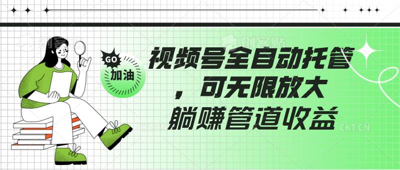 视频号全自动托管，有微信就能做的项目，可无限放大躺赚管道收益