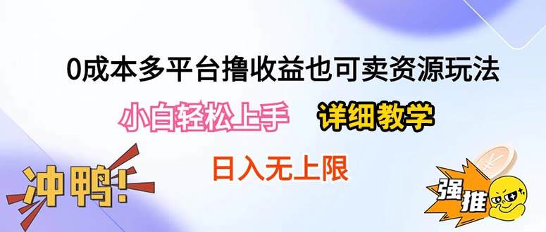 0成本多平台撸收益也可卖资源玩法，小白轻松上手。详细教学日入500+附资源