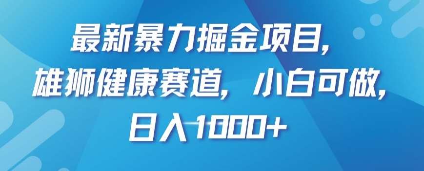 最新暴力掘金项目，雄狮健康赛道，小白可做，日入1000+【揭秘】