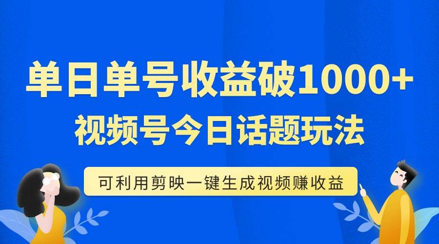 （7680期）单号单日收益1000+，视频号今日话题玩法，可利用剪映一键生成视频