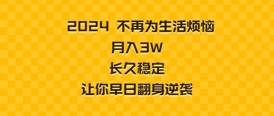 （8757期）2024不再为生活烦恼 月入3W 长久稳定 让你早日翻身逆袭