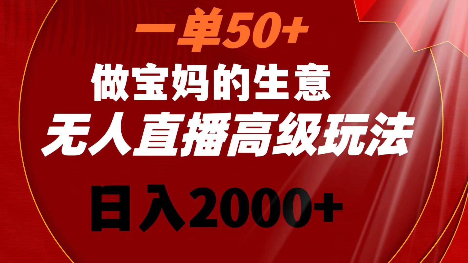 （8603期）一单50+做宝妈的生意 无人直播高级玩法 日入2000+