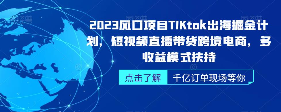 2023风口项目TikTok出海掘金计划，短视频直播带货跨境电商，多收益模式扶持