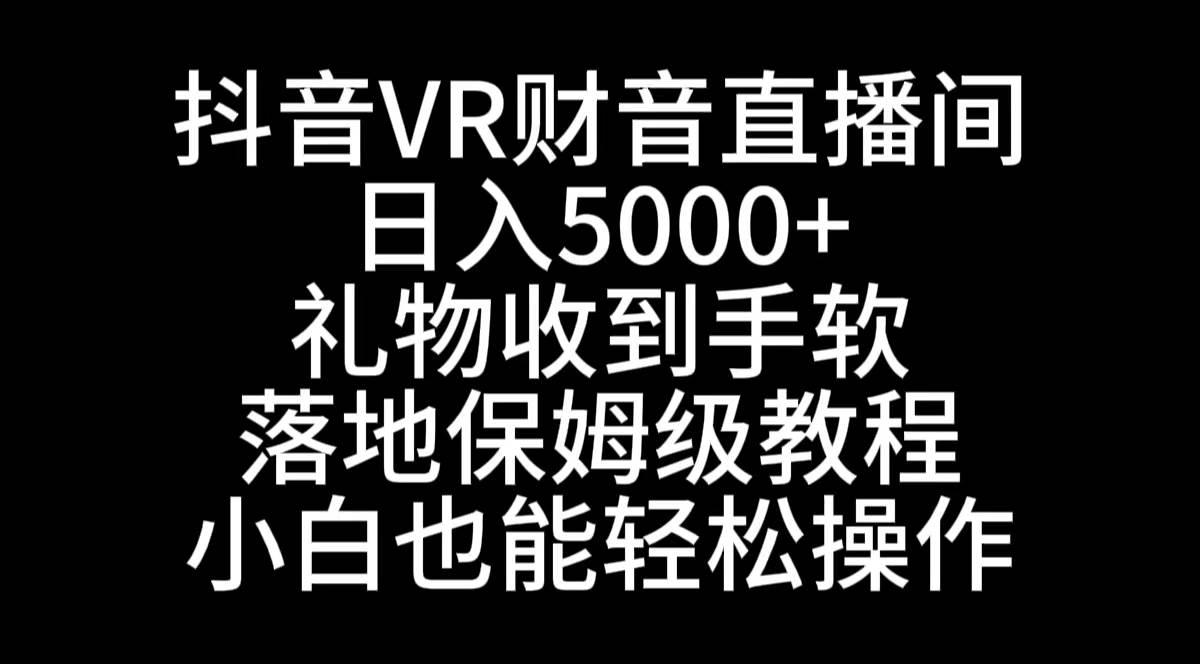 （8749期）抖音VR财神直播间，日入5000+，礼物收到手软，落地式保姆级教程，小白也…