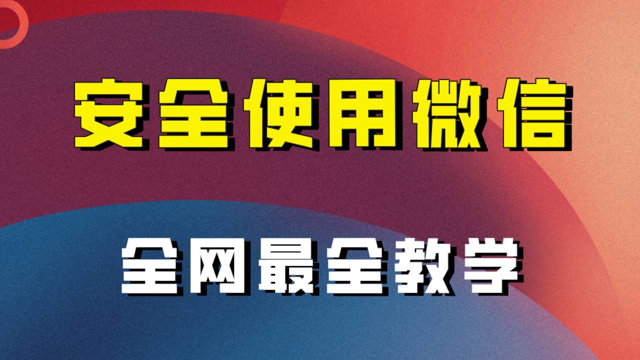 教你怎么安全使用微信，全网最全最细微信养号教程！