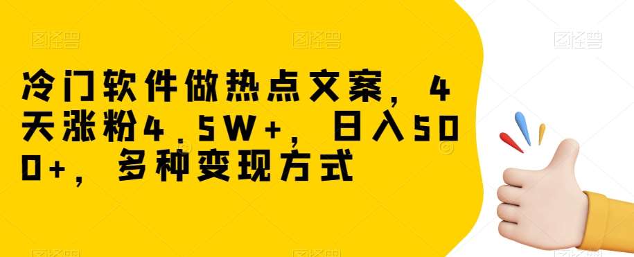 冷门软件做热点文案，4天涨粉4.5W+，日入500+，多种变现方式【揭秘】