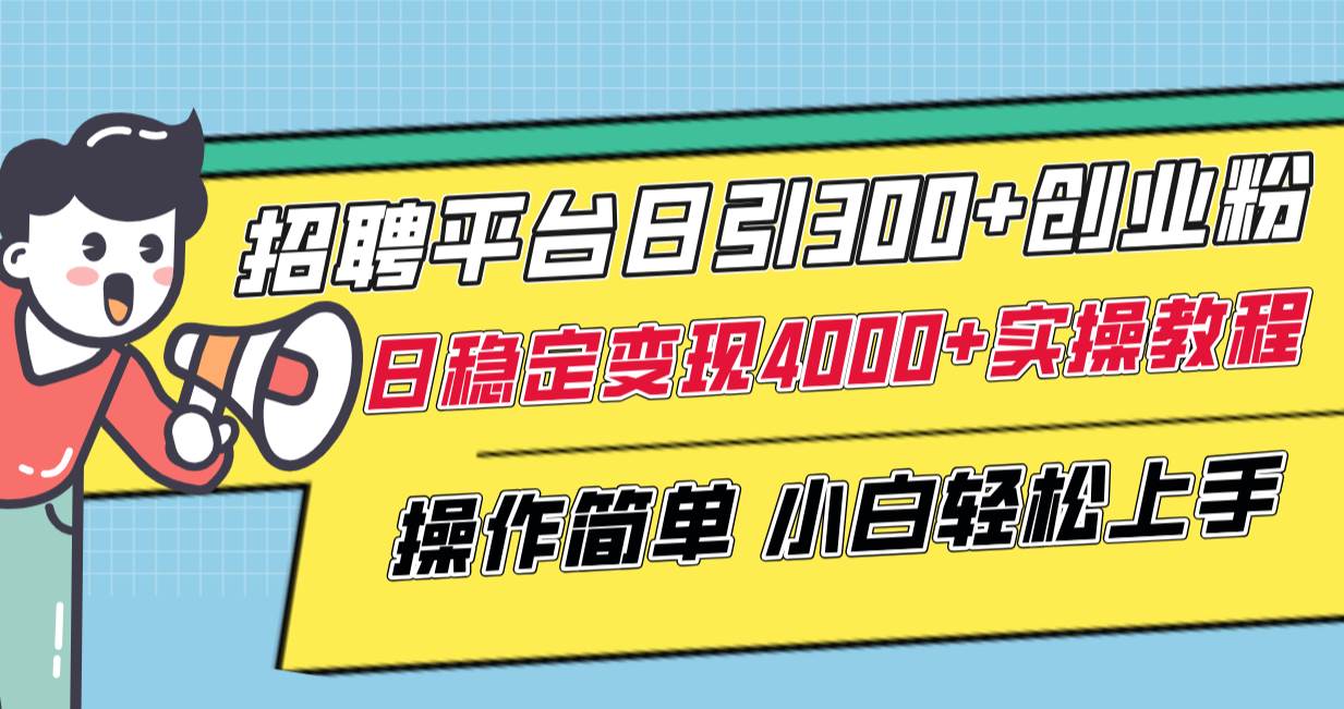 （8088期）招聘平台日引300+创业粉，日稳定变现4000+实操教程小白轻松上手！