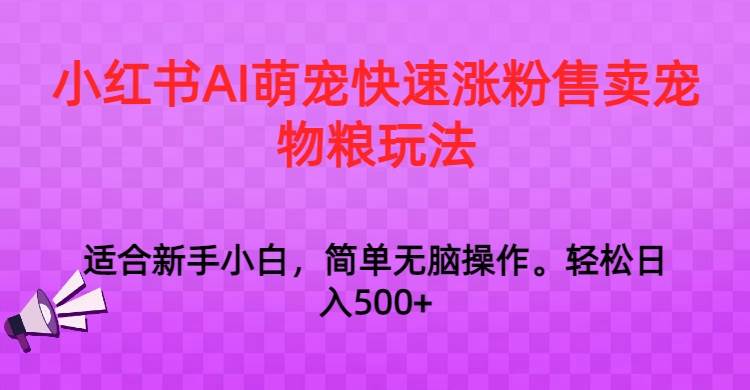 小红书AI萌宠快速涨粉售卖宠物粮玩法，日入1000+