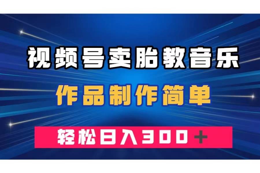 视频号卖胎教音乐，作品制作简单，一单49，轻松日入300＋