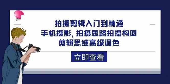 拍摄剪辑入门到精通，手机摄影 拍摄思路拍摄构图 剪辑思维高级调色（93节）