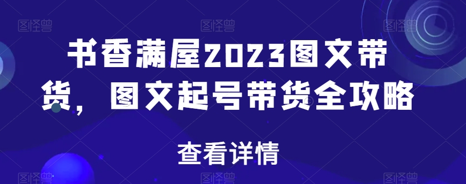 书香满屋2023图文带货，图文起号带货全攻略