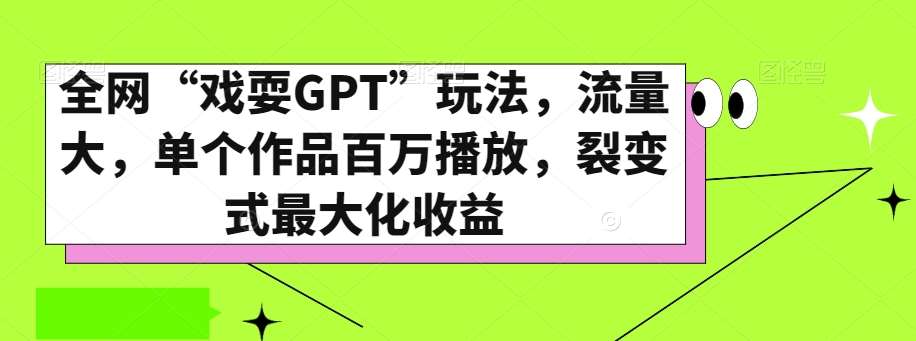 全网“戏耍GPT”玩法，流量大，单个作品百万播放，裂变式最大化收益【揭秘】