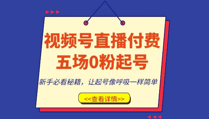 视频号直播付费五场0粉起号课，新手必看秘籍，让起号像呼吸一样简单