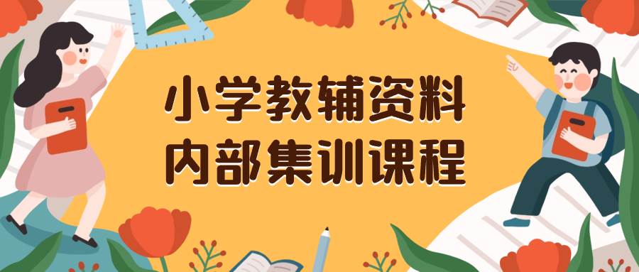 （8310期）小学教辅资料，内部集训保姆级教程。私域一单收益29-129（教程+资料）