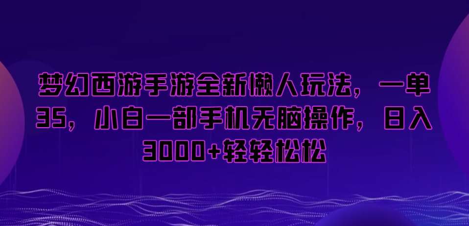 梦幻西游手游全新懒人玩法，一单35，小白一部手机无脑操作，日入3000+轻轻松松【揭秘】