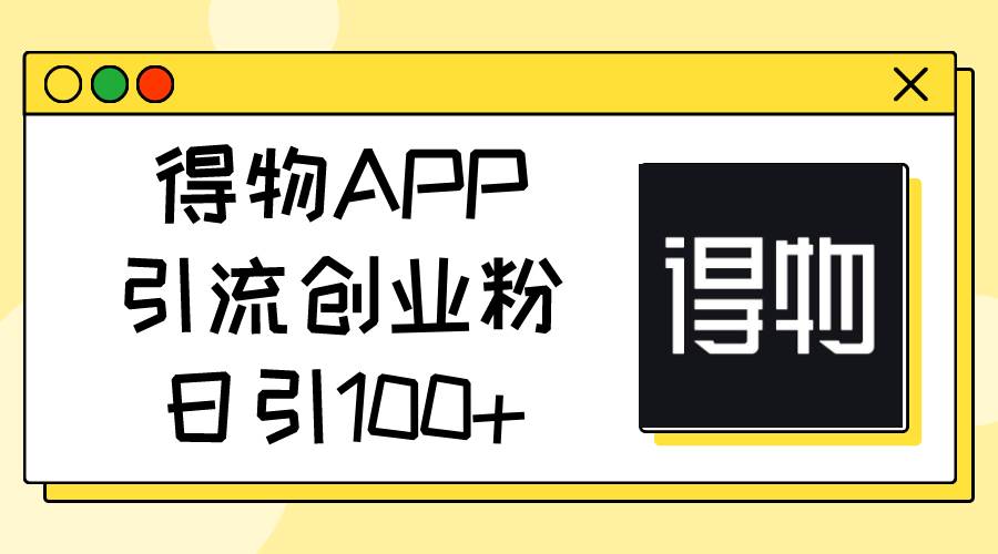 得物APP引流创业粉，日引100+