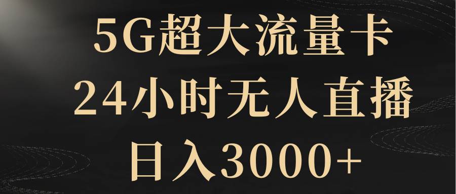 （8304期）5G超大流量卡，24小时无人直播，日入3000+