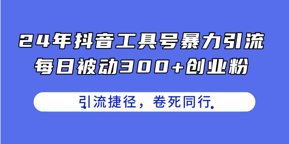 （11354期）24年抖音工具号暴力引流，每日被动300+创业粉，创业粉捷径，卷死同行