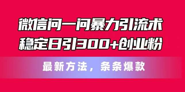 微信问一问暴力引流术，稳定日引300+创业粉，最新方法，条条爆款【揭秘】