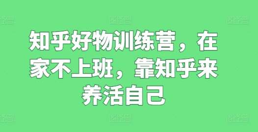 知乎好物训练营，在家不上班，靠知乎来养活自己