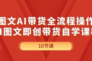 图文AI带货全流程操作，AI图文即创带货自学课程