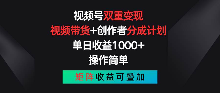 （11402期）视频号双重变现，视频带货+创作者分成计划 , 单日收益1000+，可矩阵