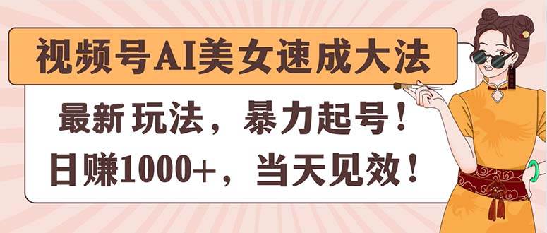 （11330期）视频号AI美女速成大法，暴力起号，日赚1000+，当天见效