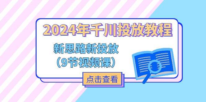 （11534期）2024年千川投放教程，新思路+新投放（9节视频课）