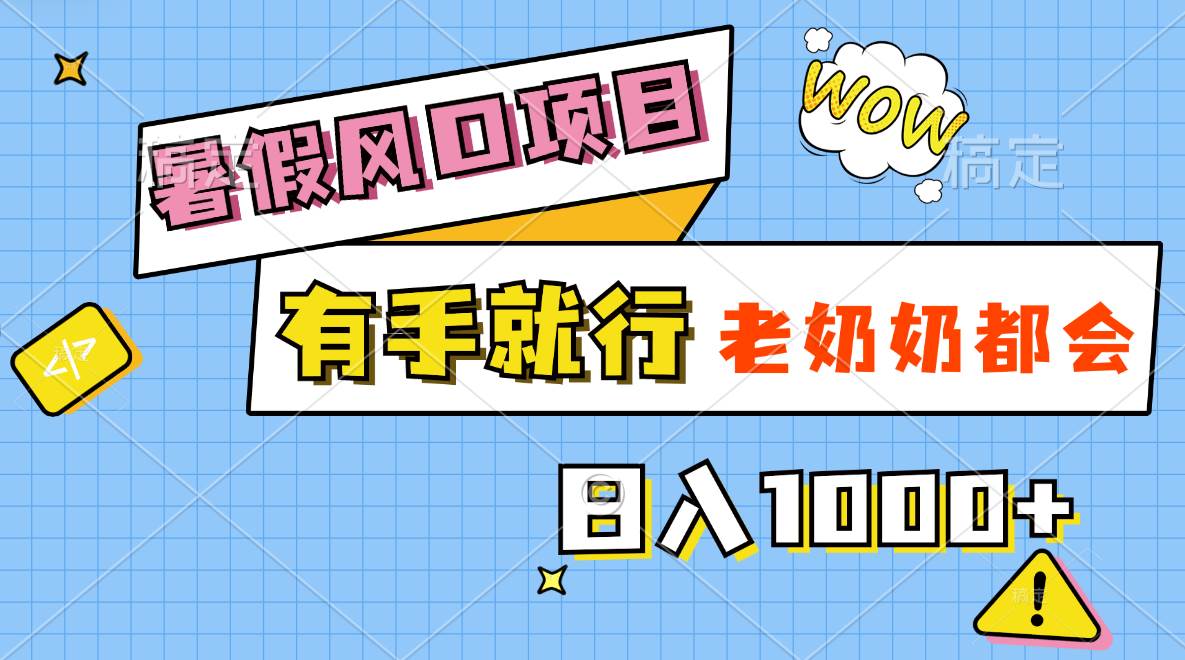 暑假风口项目，有手就行，老奶奶都会，轻松日入1000+