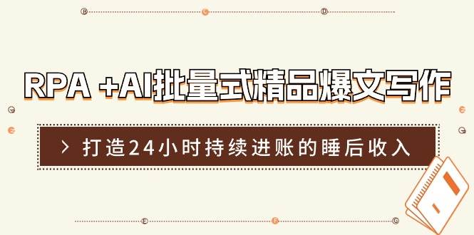 （11327期）RPA +AI批量式 精品爆文写作  日更实操营，打造24小时持续进账的睡后收入