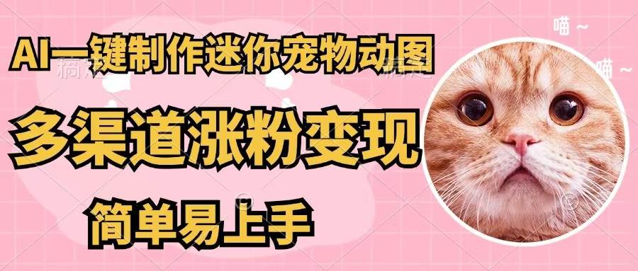 AI一键制作迷你宠物图，五分钟一个成品，多渠道变现，简单易上手