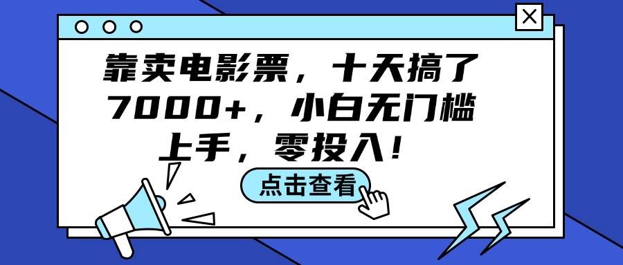 （12161期）靠卖电影票，十天搞了7000+，小白无门槛上手，零投入！