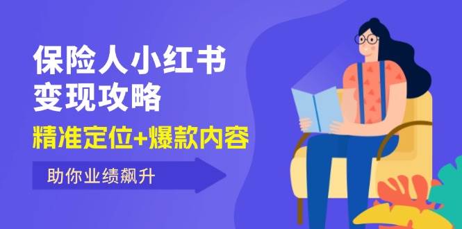 （12307期）保 险 人 小红书变现攻略，精准定位+爆款内容，助你业绩飙升