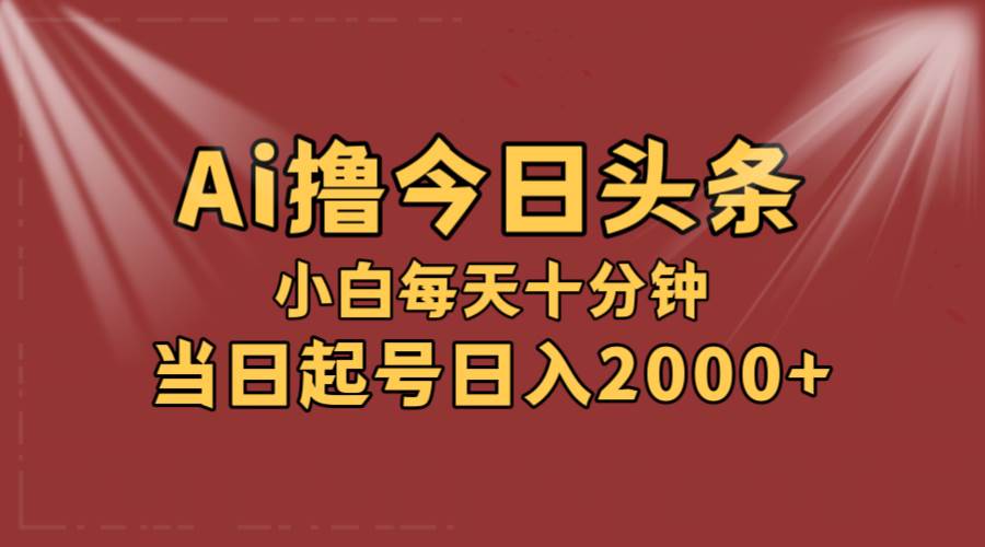 （12140期）AI撸爆款头条，当天起号，可矩阵，第二天见收益，小白无脑轻松日入2000+