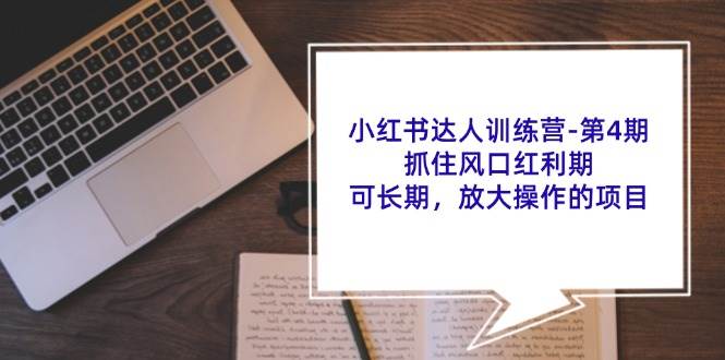 小红书达人训练营第4期：抓住风口红利期，可长期，放大操作的项目